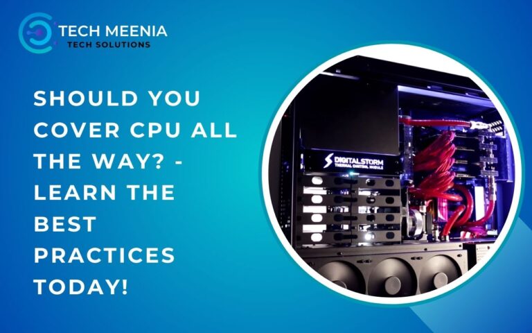 Should You Cover Cpu All The Way​? – Learn The Best Practices Today!