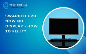 Swapped Cpu Now No Display - How To Fix It?